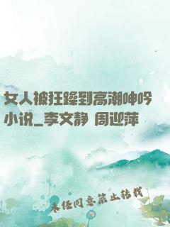 女人被狂躁到高潮呻吟小说